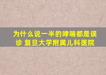 为什么说一半的哮喘都是误诊 复旦大学附属儿科医院